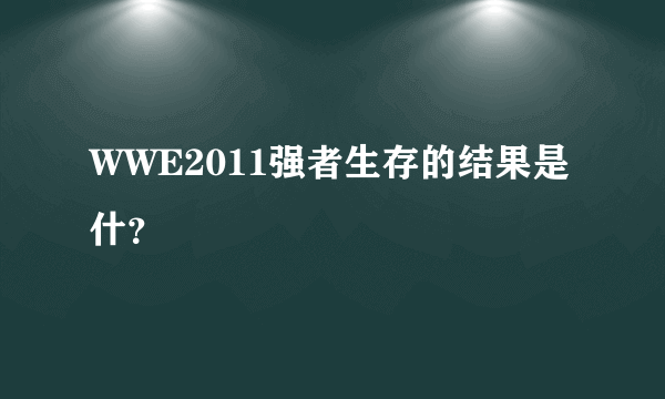 WWE2011强者生存的结果是什？